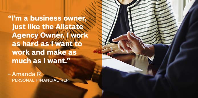 quote from Amanda, I'm a business owner just like the Allstate Agency Owner. I work as hard as I want to and make as much as I want to. 